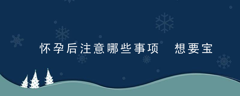 怀孕后注意哪些事项 想要宝宝健康，这十样东西孕妇千万别碰！